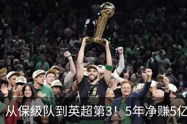 从保级队到英超第3！5年净赚5亿英镑，大黑马的成功，豪门都该学一学